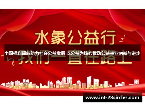 中国福利福彩助力社会公益发展 以公益为核心推动公益事业创新与进步